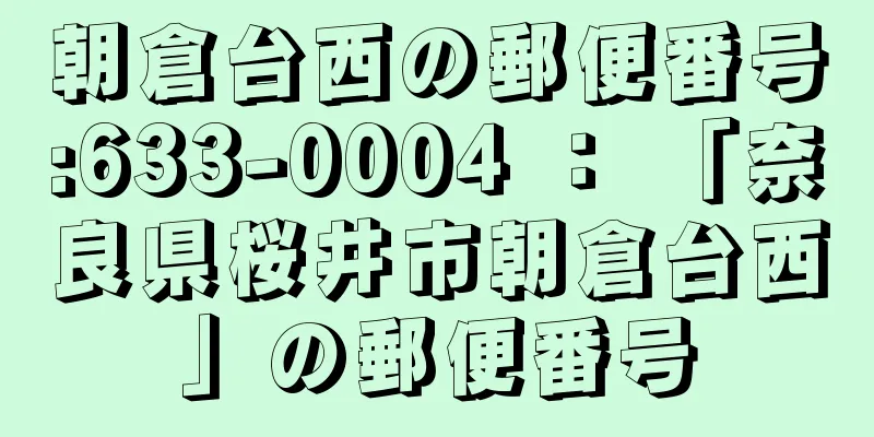 朝倉台西の郵便番号:633-0004 ： 「奈良県桜井市朝倉台西」の郵便番号