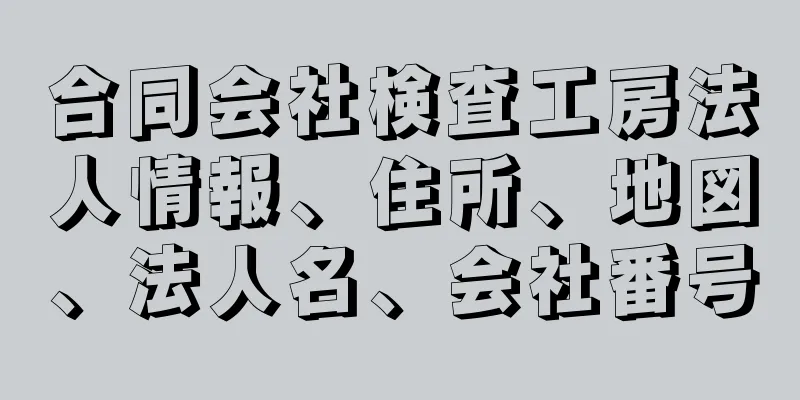 合同会社検査工房法人情報、住所、地図、法人名、会社番号