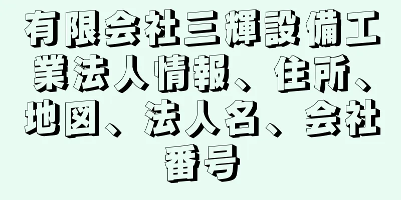 有限会社三輝設備工業法人情報、住所、地図、法人名、会社番号