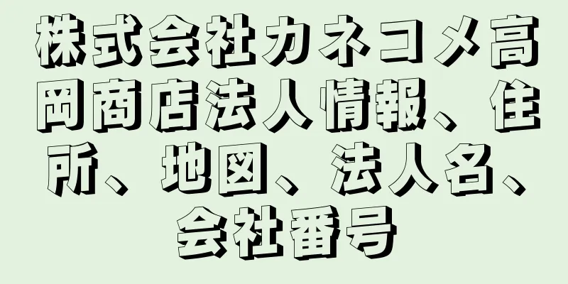 株式会社カネコメ高岡商店法人情報、住所、地図、法人名、会社番号