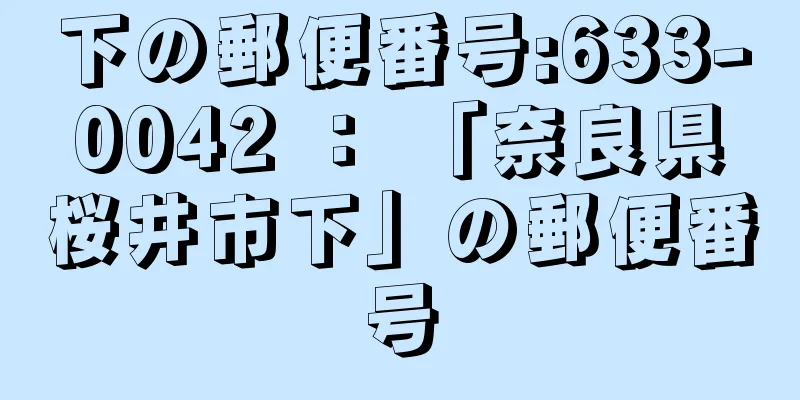 下の郵便番号:633-0042 ： 「奈良県桜井市下」の郵便番号