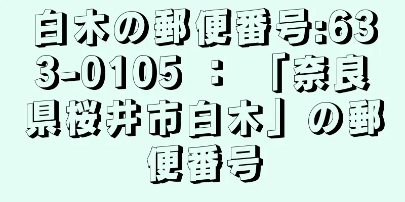 白木の郵便番号:633-0105 ： 「奈良県桜井市白木」の郵便番号