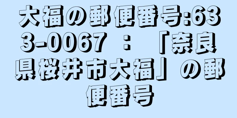 大福の郵便番号:633-0067 ： 「奈良県桜井市大福」の郵便番号