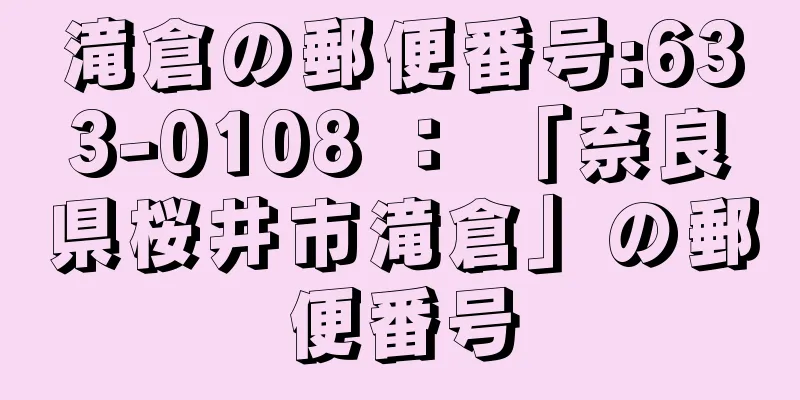 滝倉の郵便番号:633-0108 ： 「奈良県桜井市滝倉」の郵便番号