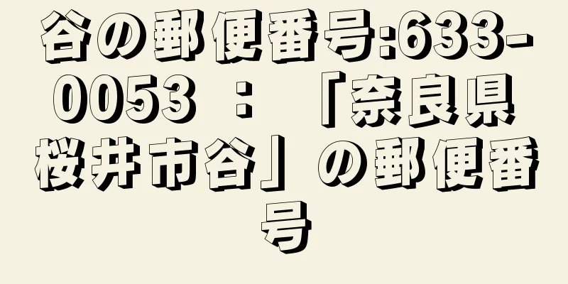 谷の郵便番号:633-0053 ： 「奈良県桜井市谷」の郵便番号