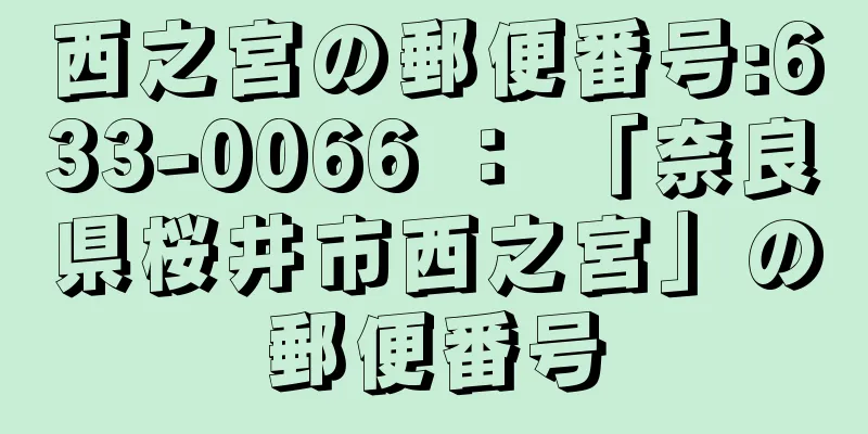 西之宮の郵便番号:633-0066 ： 「奈良県桜井市西之宮」の郵便番号