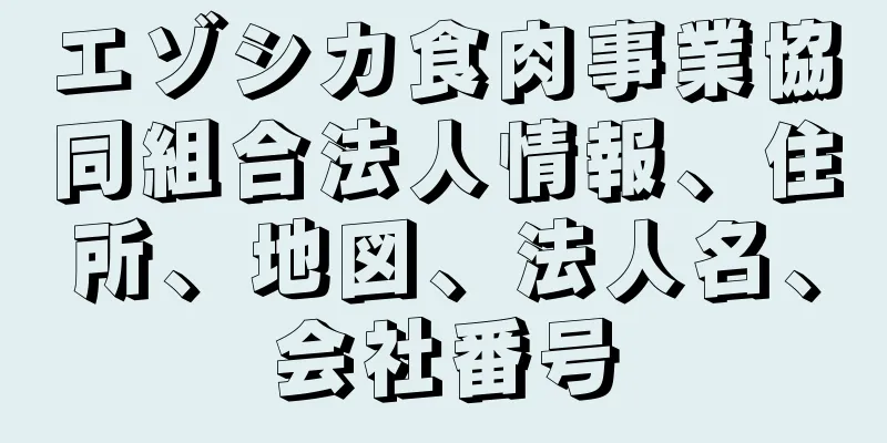 エゾシカ食肉事業協同組合法人情報、住所、地図、法人名、会社番号