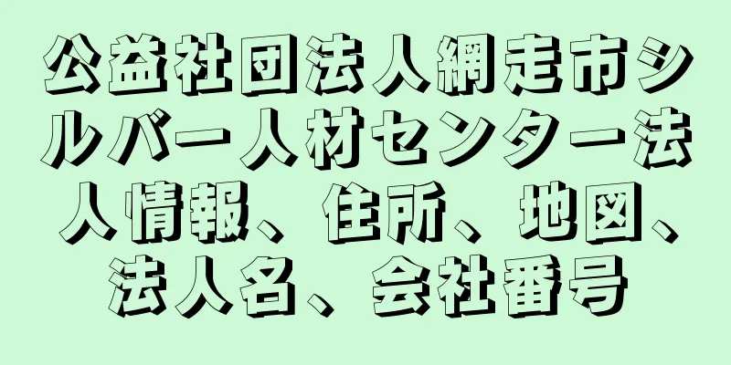 公益社団法人網走市シルバー人材センター法人情報、住所、地図、法人名、会社番号