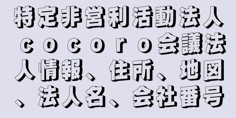 特定非営利活動法人ｃｏｃｏｒｏ会議法人情報、住所、地図、法人名、会社番号