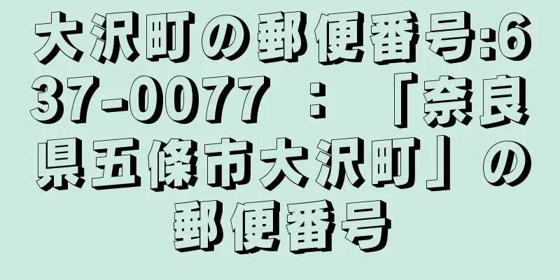 大沢町の郵便番号:637-0077 ： 「奈良県五條市大沢町」の郵便番号