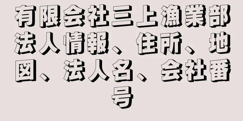 有限会社三上漁業部法人情報、住所、地図、法人名、会社番号