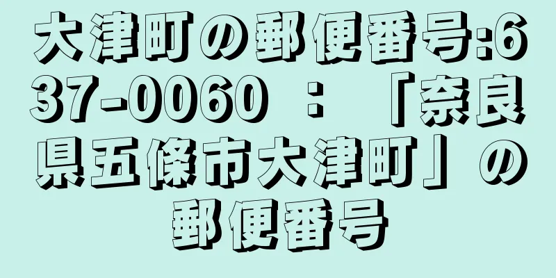 大津町の郵便番号:637-0060 ： 「奈良県五條市大津町」の郵便番号