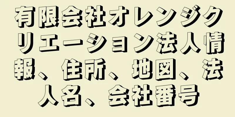 有限会社オレンジクリエーション法人情報、住所、地図、法人名、会社番号