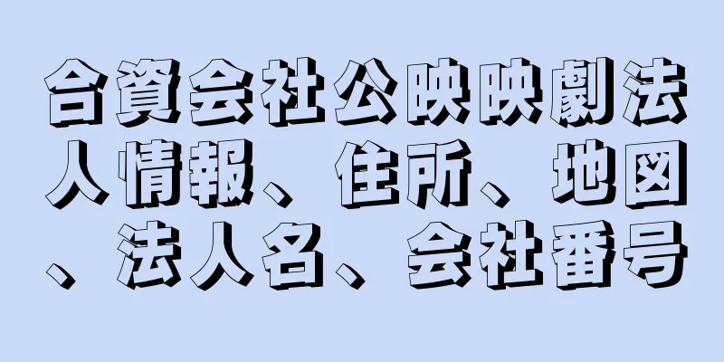 合資会社公映映劇法人情報、住所、地図、法人名、会社番号