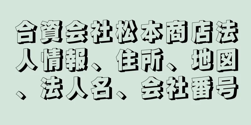 合資会社松本商店法人情報、住所、地図、法人名、会社番号