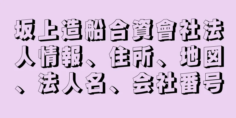 坂上造船合資會社法人情報、住所、地図、法人名、会社番号