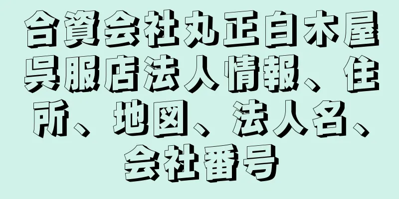 合資会社丸正白木屋呉服店法人情報、住所、地図、法人名、会社番号