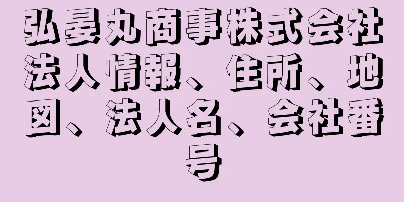 弘晏丸商事株式会社法人情報、住所、地図、法人名、会社番号