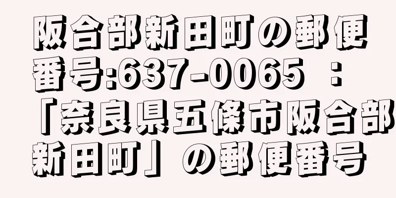 阪合部新田町の郵便番号:637-0065 ： 「奈良県五條市阪合部新田町」の郵便番号