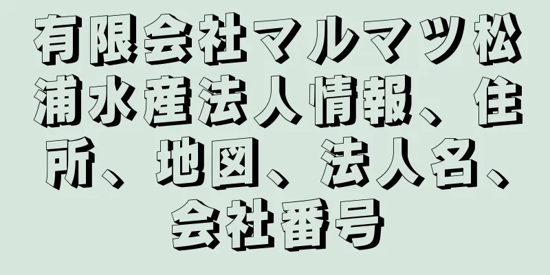 有限会社マルマツ松浦水産法人情報、住所、地図、法人名、会社番号
