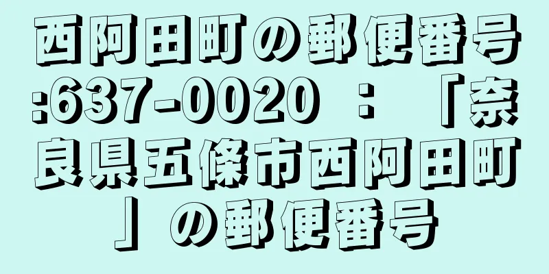 西阿田町の郵便番号:637-0020 ： 「奈良県五條市西阿田町」の郵便番号