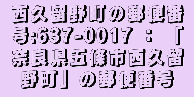 西久留野町の郵便番号:637-0017 ： 「奈良県五條市西久留野町」の郵便番号