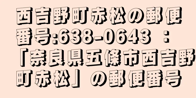 西吉野町赤松の郵便番号:638-0643 ： 「奈良県五條市西吉野町赤松」の郵便番号