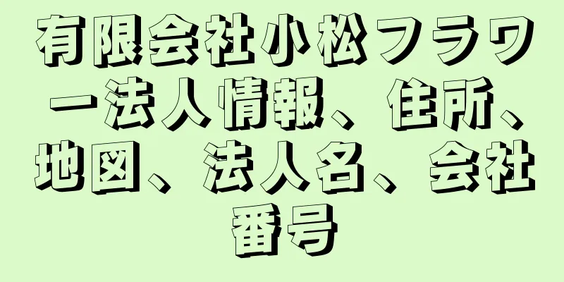 有限会社小松フラワー法人情報、住所、地図、法人名、会社番号