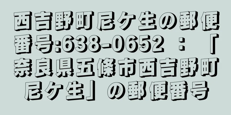 西吉野町尼ケ生の郵便番号:638-0652 ： 「奈良県五條市西吉野町尼ケ生」の郵便番号