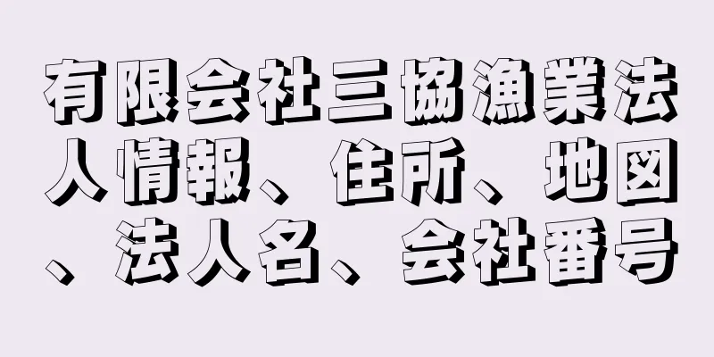 有限会社三協漁業法人情報、住所、地図、法人名、会社番号