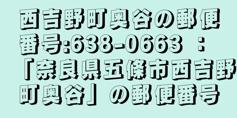 西吉野町奥谷の郵便番号:638-0663 ： 「奈良県五條市西吉野町奥谷」の郵便番号