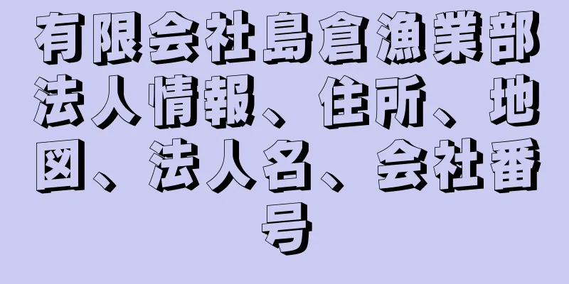 有限会社島倉漁業部法人情報、住所、地図、法人名、会社番号