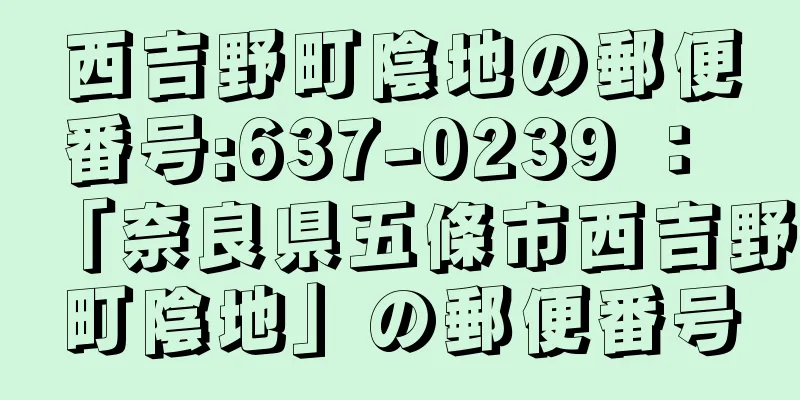 西吉野町陰地の郵便番号:637-0239 ： 「奈良県五條市西吉野町陰地」の郵便番号