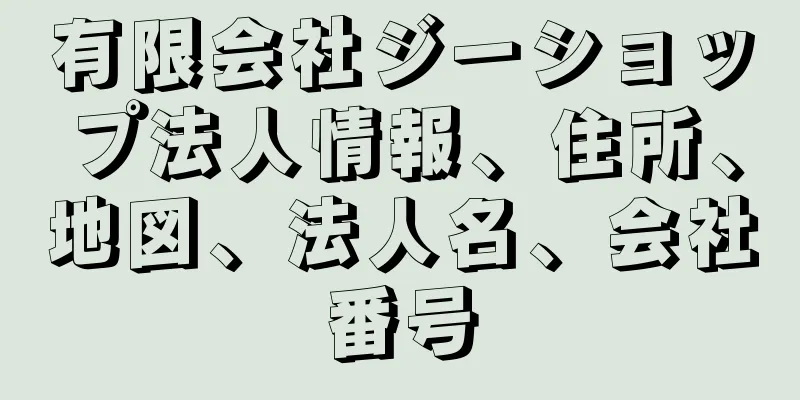 有限会社ジーショップ法人情報、住所、地図、法人名、会社番号