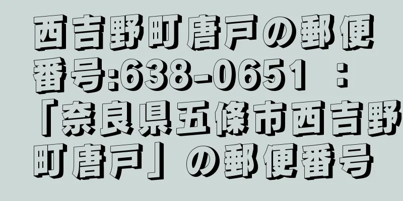 西吉野町唐戸の郵便番号:638-0651 ： 「奈良県五條市西吉野町唐戸」の郵便番号