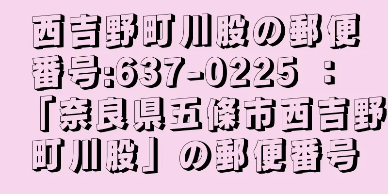 西吉野町川股の郵便番号:637-0225 ： 「奈良県五條市西吉野町川股」の郵便番号