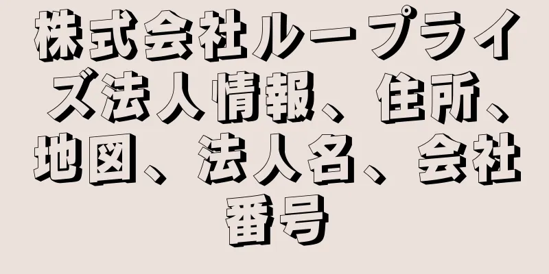 株式会社ループライズ法人情報、住所、地図、法人名、会社番号