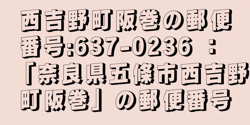 西吉野町阪巻の郵便番号:637-0236 ： 「奈良県五條市西吉野町阪巻」の郵便番号