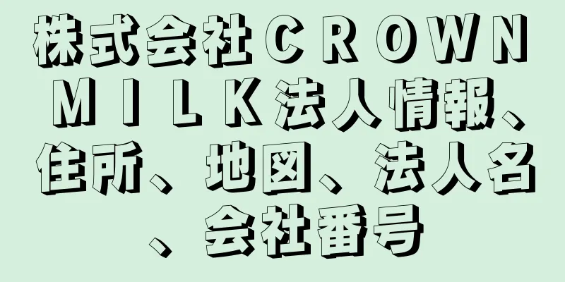 株式会社ＣＲＯＷＮ　ＭＩＬＫ法人情報、住所、地図、法人名、会社番号