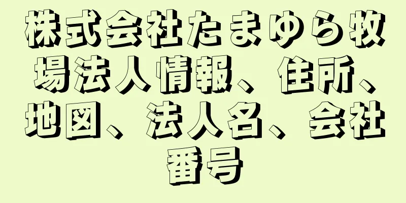 株式会社たまゆら牧場法人情報、住所、地図、法人名、会社番号