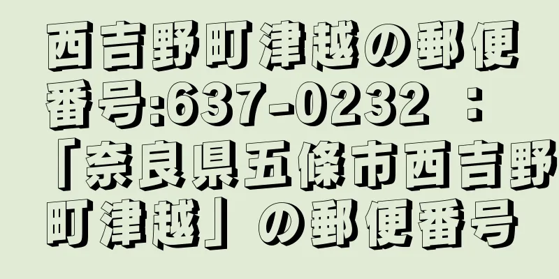 西吉野町津越の郵便番号:637-0232 ： 「奈良県五條市西吉野町津越」の郵便番号