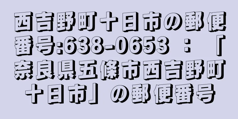 西吉野町十日市の郵便番号:638-0653 ： 「奈良県五條市西吉野町十日市」の郵便番号