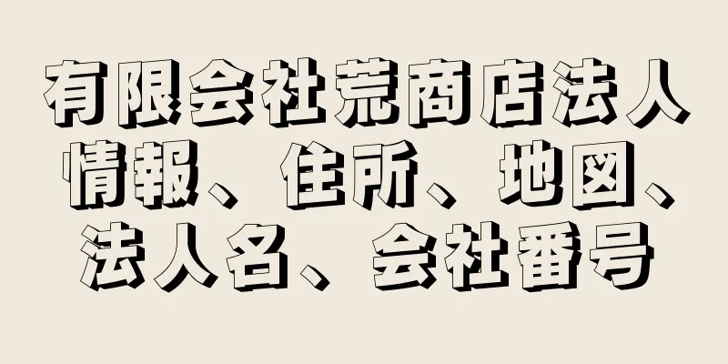 有限会社荒商店法人情報、住所、地図、法人名、会社番号