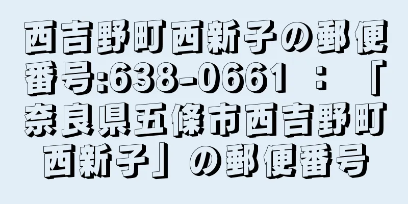 西吉野町西新子の郵便番号:638-0661 ： 「奈良県五條市西吉野町西新子」の郵便番号