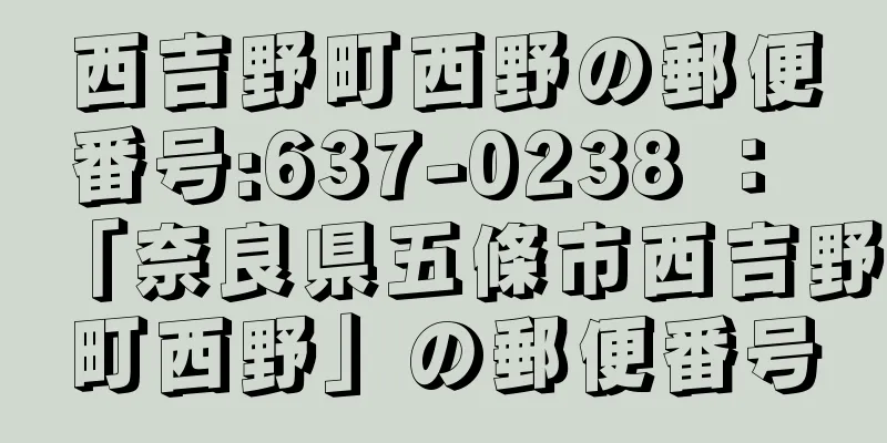 西吉野町西野の郵便番号:637-0238 ： 「奈良県五條市西吉野町西野」の郵便番号