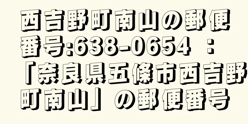 西吉野町南山の郵便番号:638-0654 ： 「奈良県五條市西吉野町南山」の郵便番号