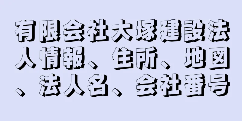 有限会社大塚建設法人情報、住所、地図、法人名、会社番号