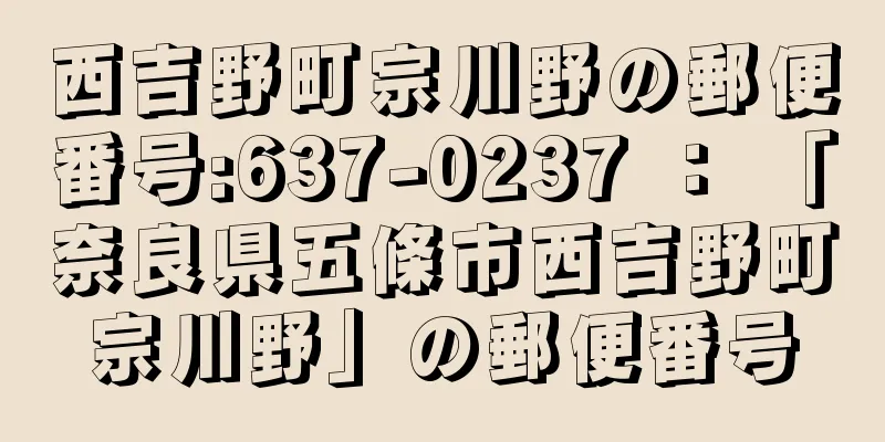 西吉野町宗川野の郵便番号:637-0237 ： 「奈良県五條市西吉野町宗川野」の郵便番号