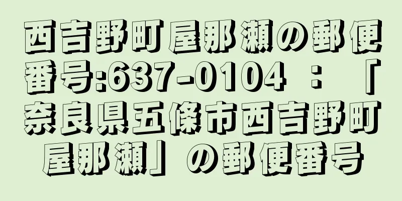 西吉野町屋那瀬の郵便番号:637-0104 ： 「奈良県五條市西吉野町屋那瀬」の郵便番号