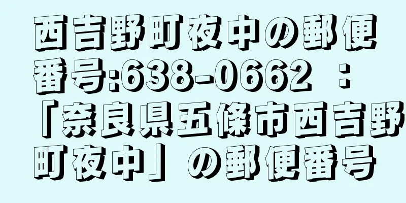 西吉野町夜中の郵便番号:638-0662 ： 「奈良県五條市西吉野町夜中」の郵便番号